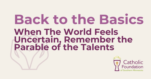 Back to the Basics. When The World Feels Uncertain, Remember the Parable of the Talents
