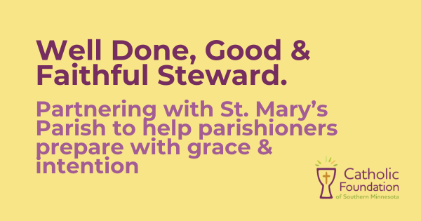 Well Done, Good & Faithful Steward. Partnering with St. Mary’s Parish to help parishioners prepare with grace & intention